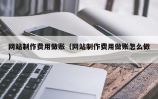 临清网站制作费用做账（网站制作费用做账怎么做）