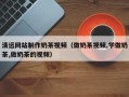 临清清远网站制作奶茶视频（做奶茶视频,学做奶茶,做奶茶的视频）