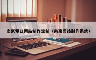 临清南京专业网站制作定制（南京网站制作系统）
