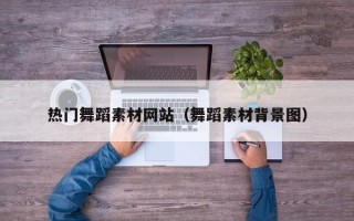 临清热门舞蹈素材网站（舞蹈素材背景图）
