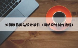 临清如何制作网站设计软件（网站设计制作流程）